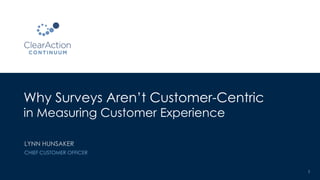 Why Surveys Aren’t Customer-Centric
in Measuring Customer Experience
1
LYNN HUNSAKER
CHIEF CUSTOMER OFFICER
 
