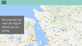 No one has the
over all map of
where we are
going.
 