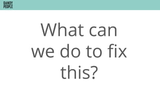 What can
we do to ﬁx
this?
 