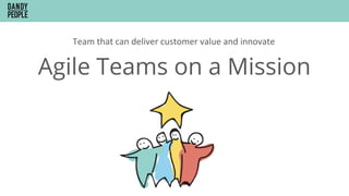 Agile Teams on a Mission
Team	that	can	deliver	customer	value	and	innovate	
 