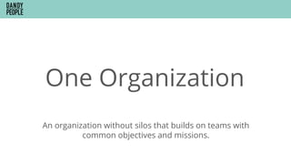 One Organization
An organization without silos that builds on teams with
common objectives and missions.
 