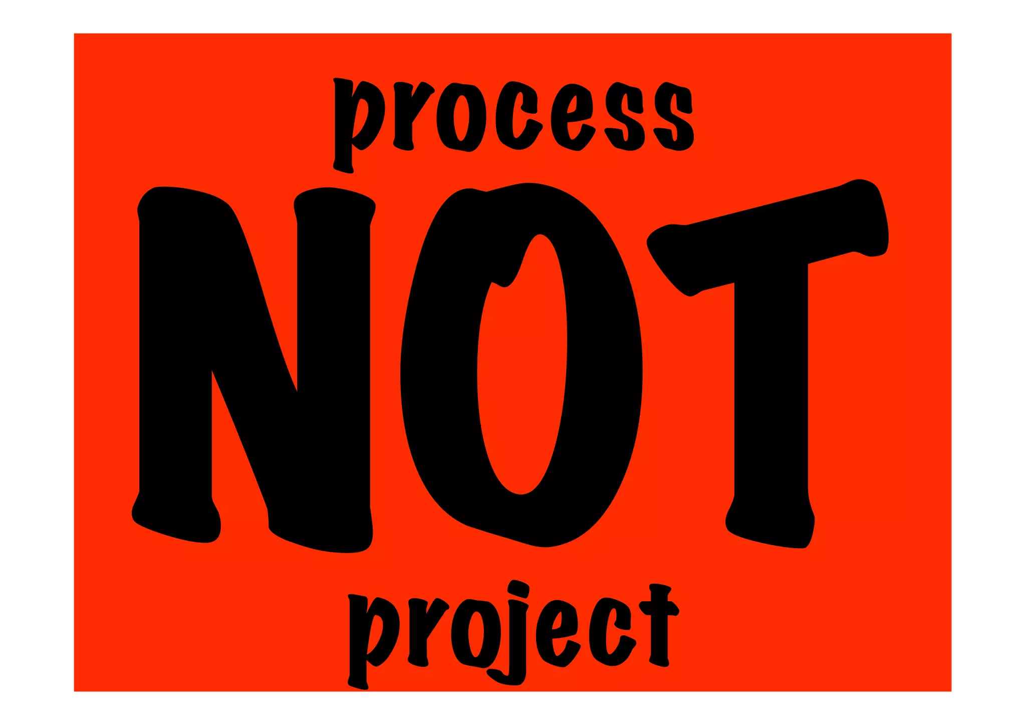 process
NOT
project