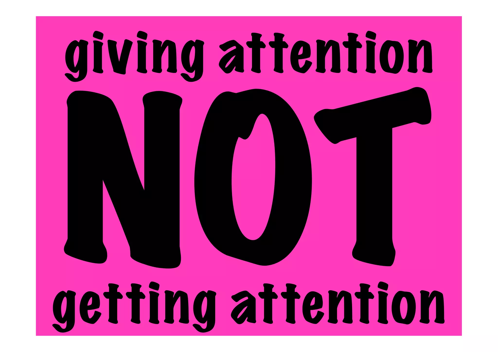 giving attention
NOT
getting attention