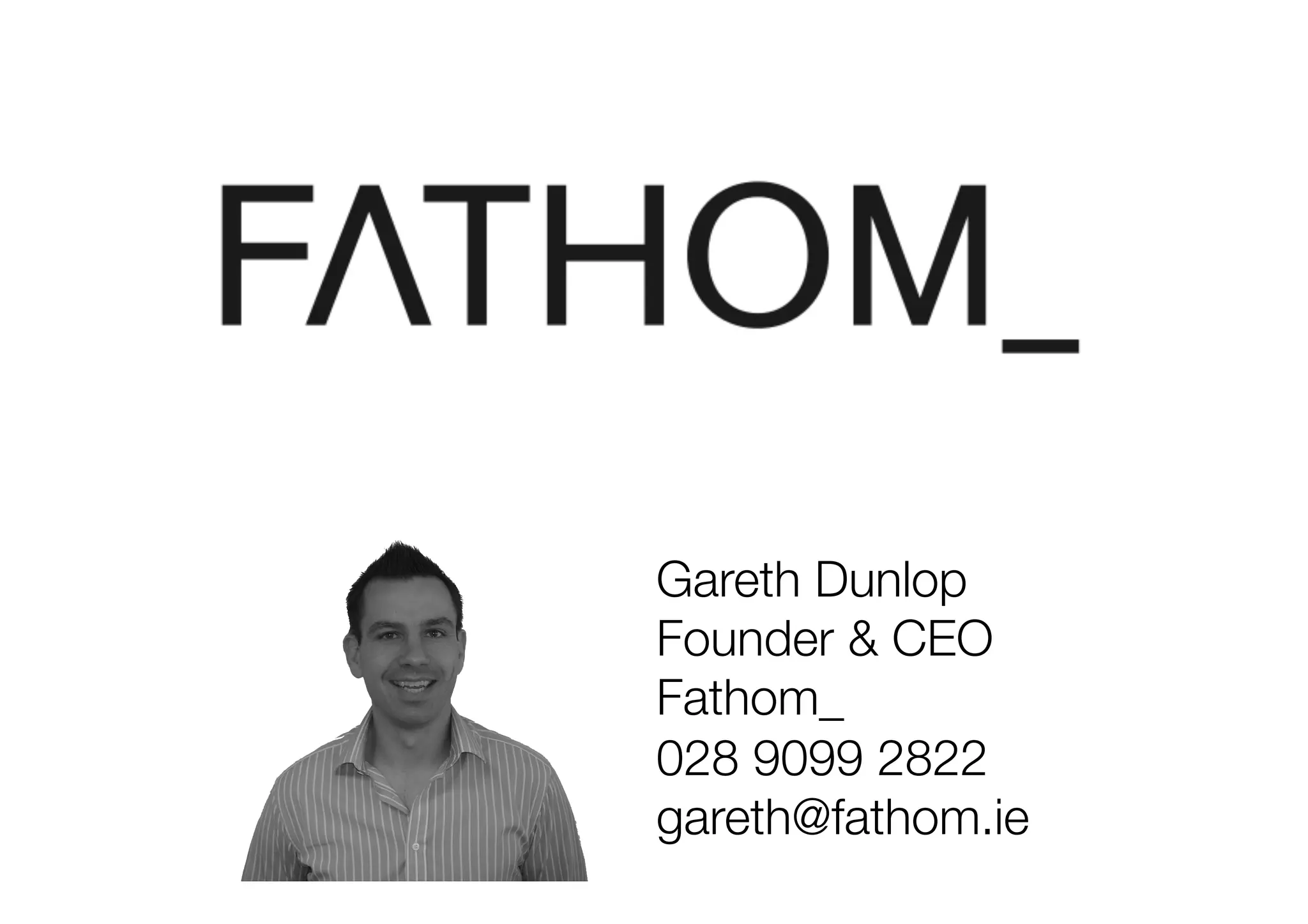 Gareth Dunlop
Founder & CEO
Fathom_
028 9099 2822
gareth@fathom.ie