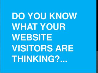 DO YOU KNOW
WHAT YOUR
WEBSITE
VISITORS ARE
THINKING?...

 
