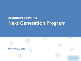 Ecommerce Loyalty:

Next Generation Program

February 27, 2013

 