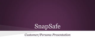 SnapSafe
Customer/Persona Presentation
 