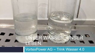 UNSER WASSER. UNSER
LEBEN.
VortexPower AG – Trink Wasser 4.0
 