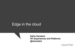 Edge in the cloud Salim Hemdani   VP, Experiences and Platforms @shemdani 