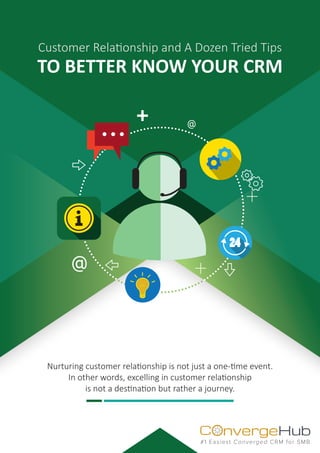 nvergeHubOC
#1 Easiest Converged CRM for SMB
Customer Relationship and A Dozen Tried Tips
TO BETTER KNOW YOUR CRM
Nurturing customer relationship is not just a one-time event.
In other words, excelling in customer relationship
is not a destination but rather a journey.
 