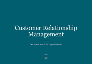 Customer Relationship
Management
Der skaber værdi for organisationen
 
