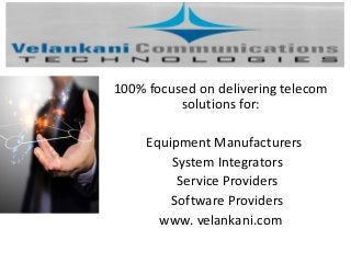 100% focused on delivering telecom
solutions for:
Equipment Manufacturers
System Integrators
Service Providers
Software Providers
www. velankani.com
 