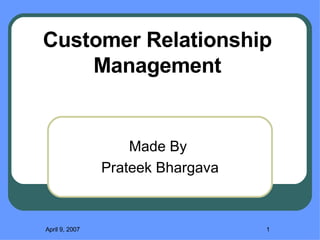 Made By  Prateek Bhargava May 26, 2009 Customer Relationship Management 