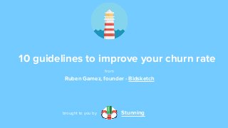 10 guidelines to improve your churn rate 
from 
Ruben Gamez, founder - Bidsketch 
brought to you by Stunning 
 