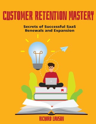 Secrets of Successful SaaS
Renewals and Expansion
CusTOmeR RetENtiON MasTErY
RicHArD LawSOn
 