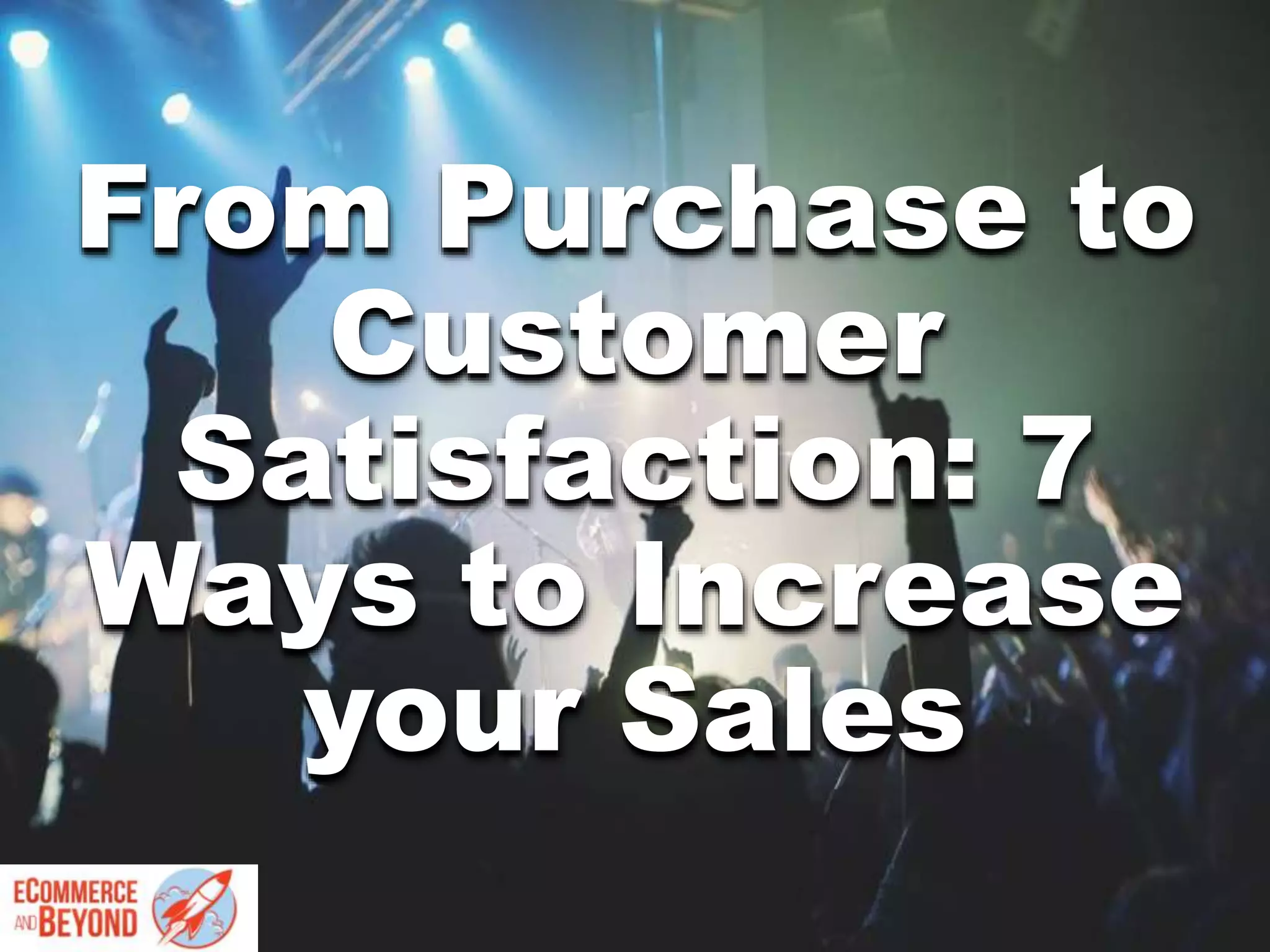 From Purchase to
Customer
Satisfaction: 7
Ways to Increase
your Sales
 