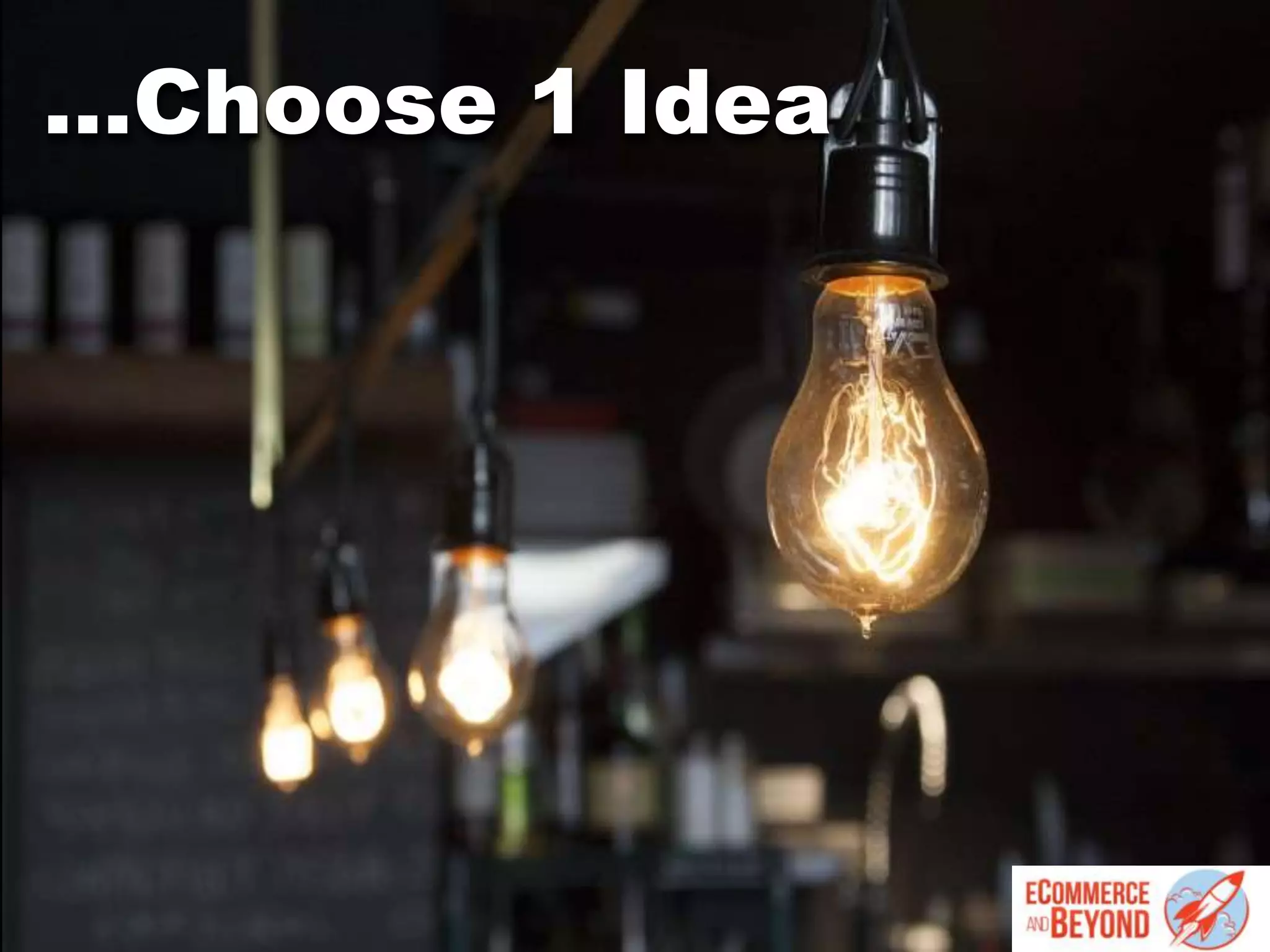 …Choose 1 Idea
 