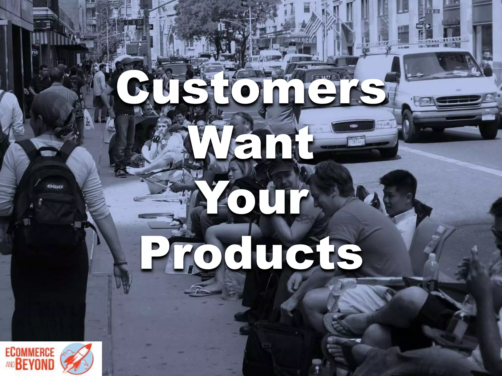 Customers
Want
Your
Products
 