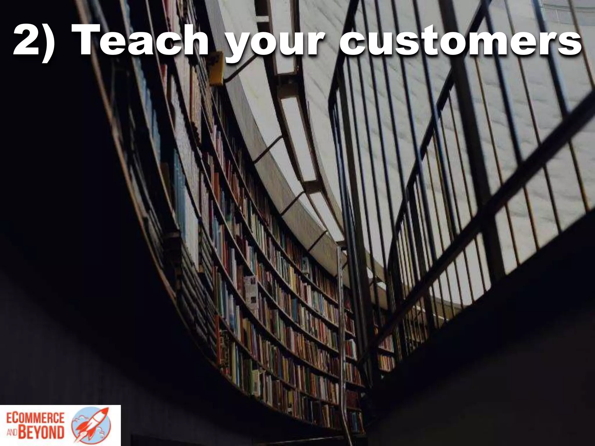 2) Teach your customers
 