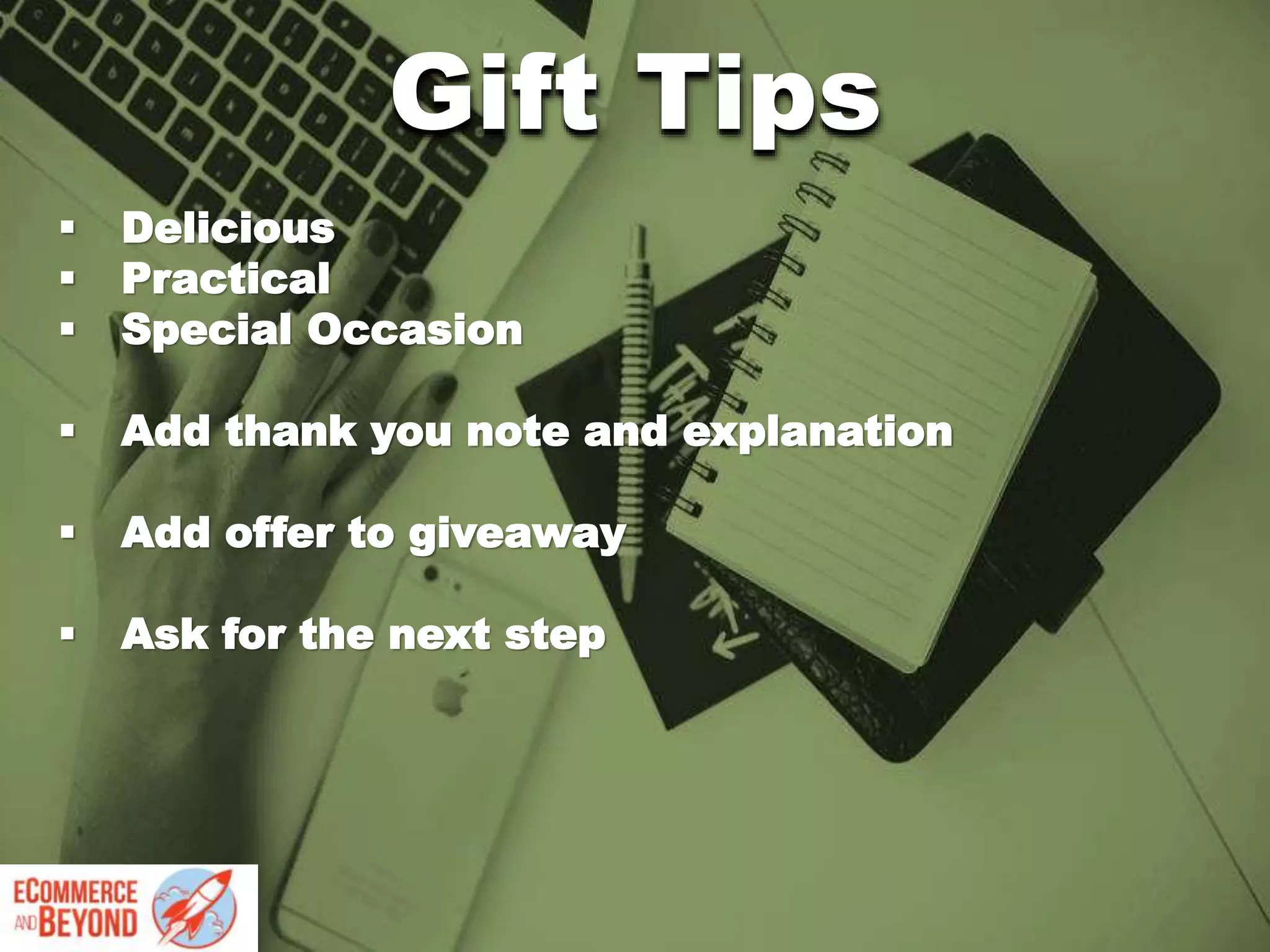  Delicious
 Practical
 Special Occasion
 Add thank you note and explanation
 Add offer to giveaway
 Ask for the next step
Gift Tips
 