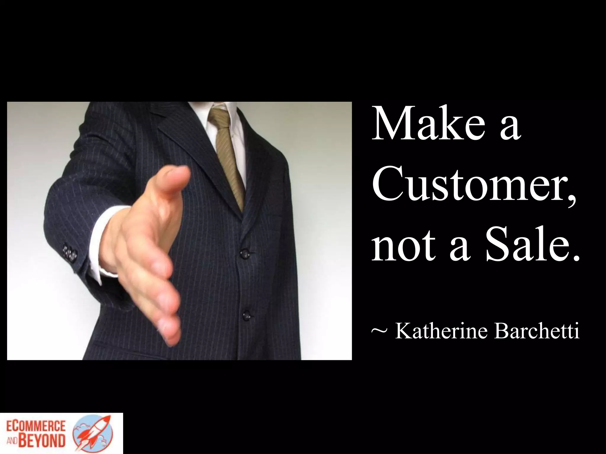 Make a
Customer,
not a Sale.
~ Katherine Barchetti
 