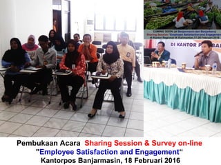 Pembukaan Acara Sharing Session & Survey on-line
"Employee Satisfaction and Engagement“
Kantorpos Banjarmasin, 18 Februari 2016
 