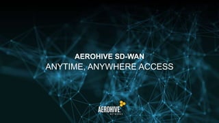 AEROHIVE SD-WAN
ANYTIME, ANYWHERE ACCESS
 