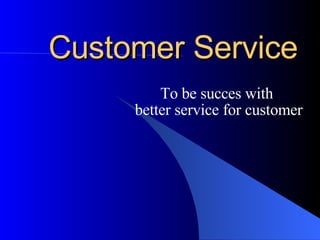 Customer Service To be succes with  better service for customer 