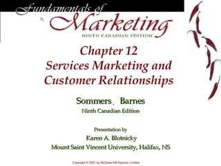 Chapter  12 Services Marketing and Customer Relationships Sommers     Barnes Ninth Canadian Edition Presentation by Karen A. Blotnicky Mount Saint Vincent University, Halifax, NS Copyright © 200 1  by McGraw-Hill Ryerson Limited 