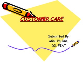 CUSTOMER CARE Submitted By: Minu Pauline, D3, FIAT 