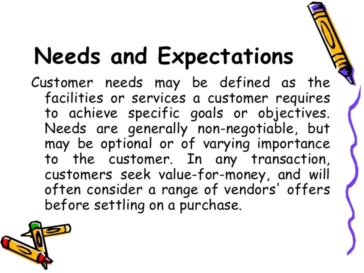 customer needs and expectations Every company must comply with what their customers want however,equally critical is maintaining a balance between customer expectations and business needs. customer needs and expectations Every company must comply with what their customers want however,equally critical is maintaining a balance between customer expectations and business needs.