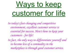 Ways to keep customer for life <ul><li>In today's fast-changing and competitive environment, excellent customer service is...