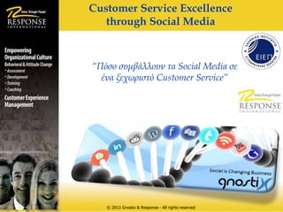 Customer Service Excellence
   through Social Media



“Πόσο συμβάλλουν τα Social Media σε
  ένα ξεχωριστό Customer Service”




   © 2013 Gnostix & Response - All rights reserved
 