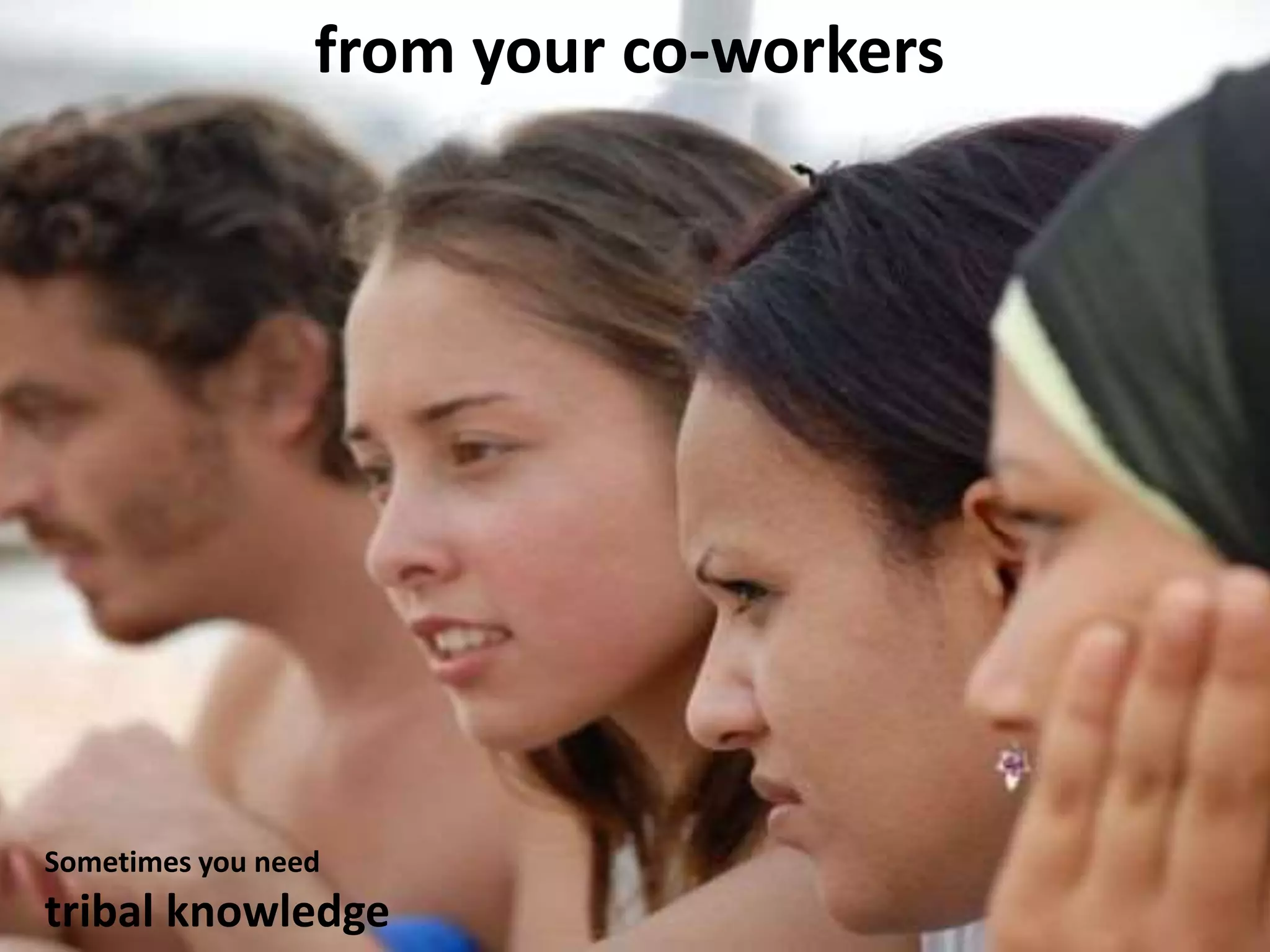 from your co-workers
Sometimes you need
tribal knowledge
 