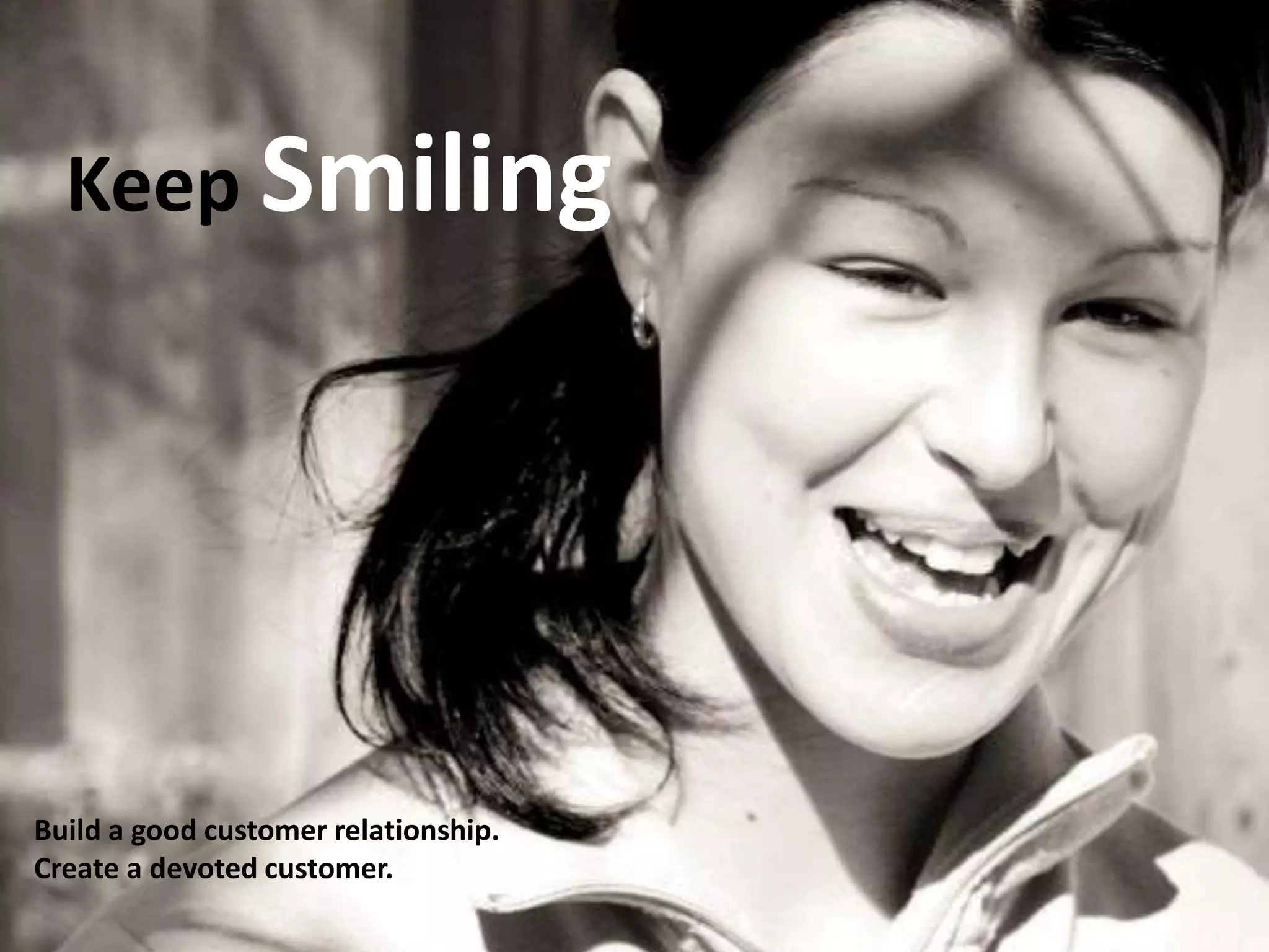 Keep Smiling
Build a good customer relationship.
Create a devoted customer.
 