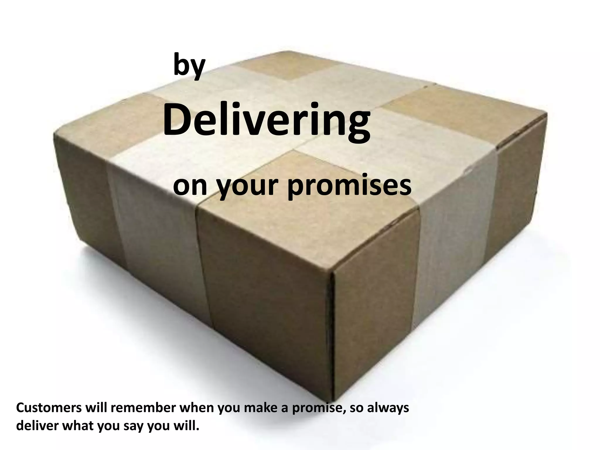 by
Delivering
on your promises
Customers will remember when you make a promise, so always
deliver what you say you will.
 