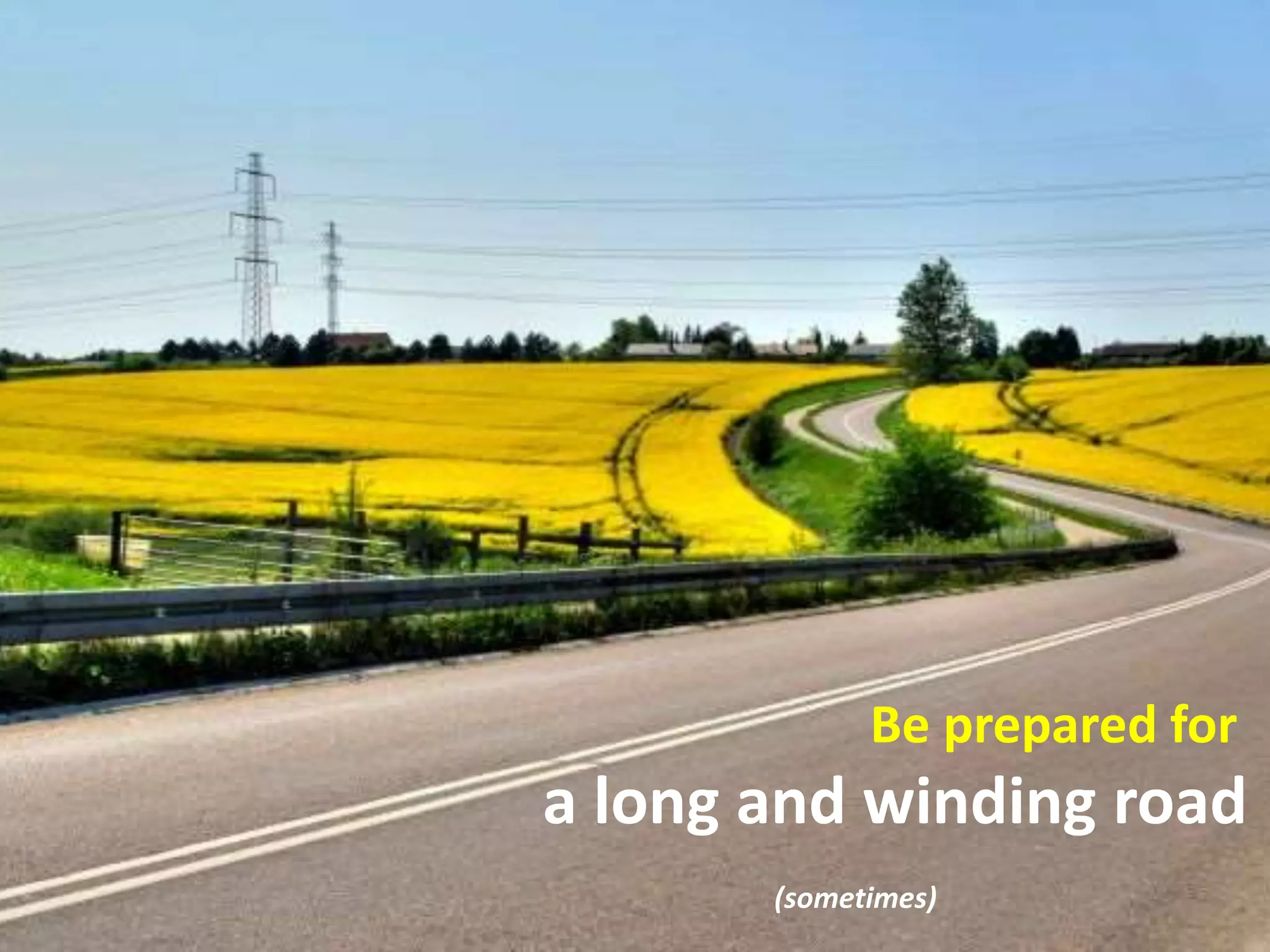 Be prepared for
a long and winding road
(sometimes)
 
