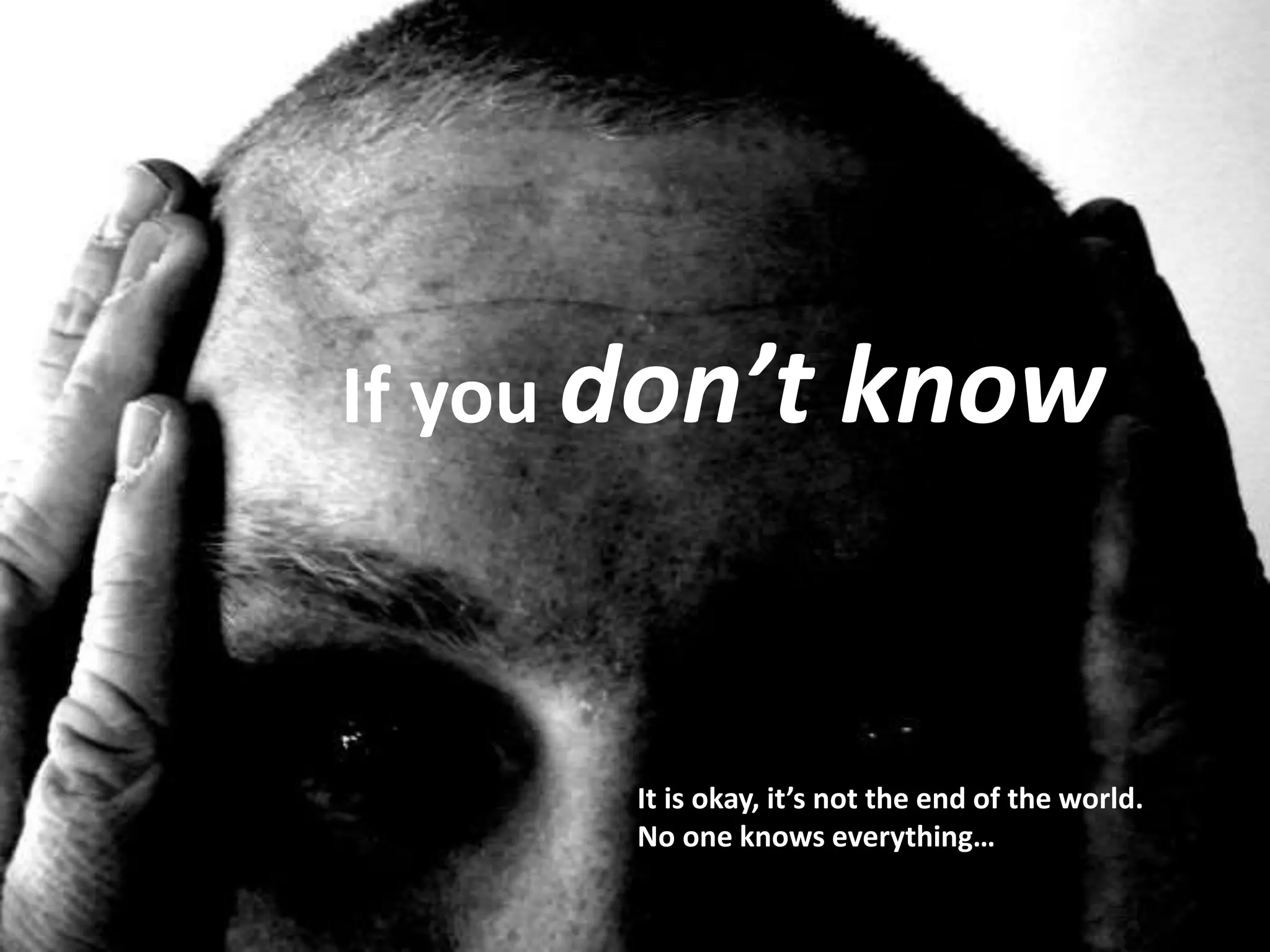 If you don’t know
It is okay, it’s not the end of the world.
No one knows everything…
 