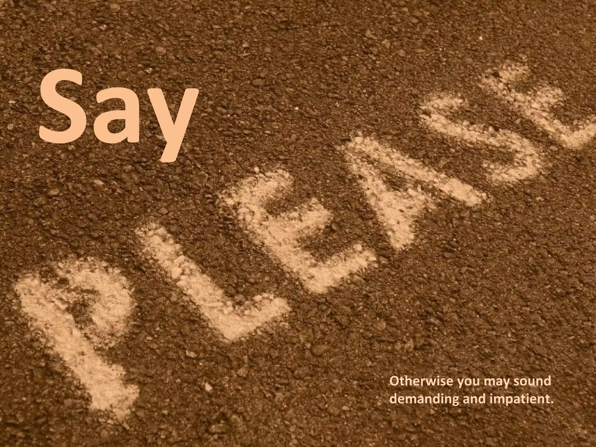 Say  Otherwise you may sound demanding and impatient. 