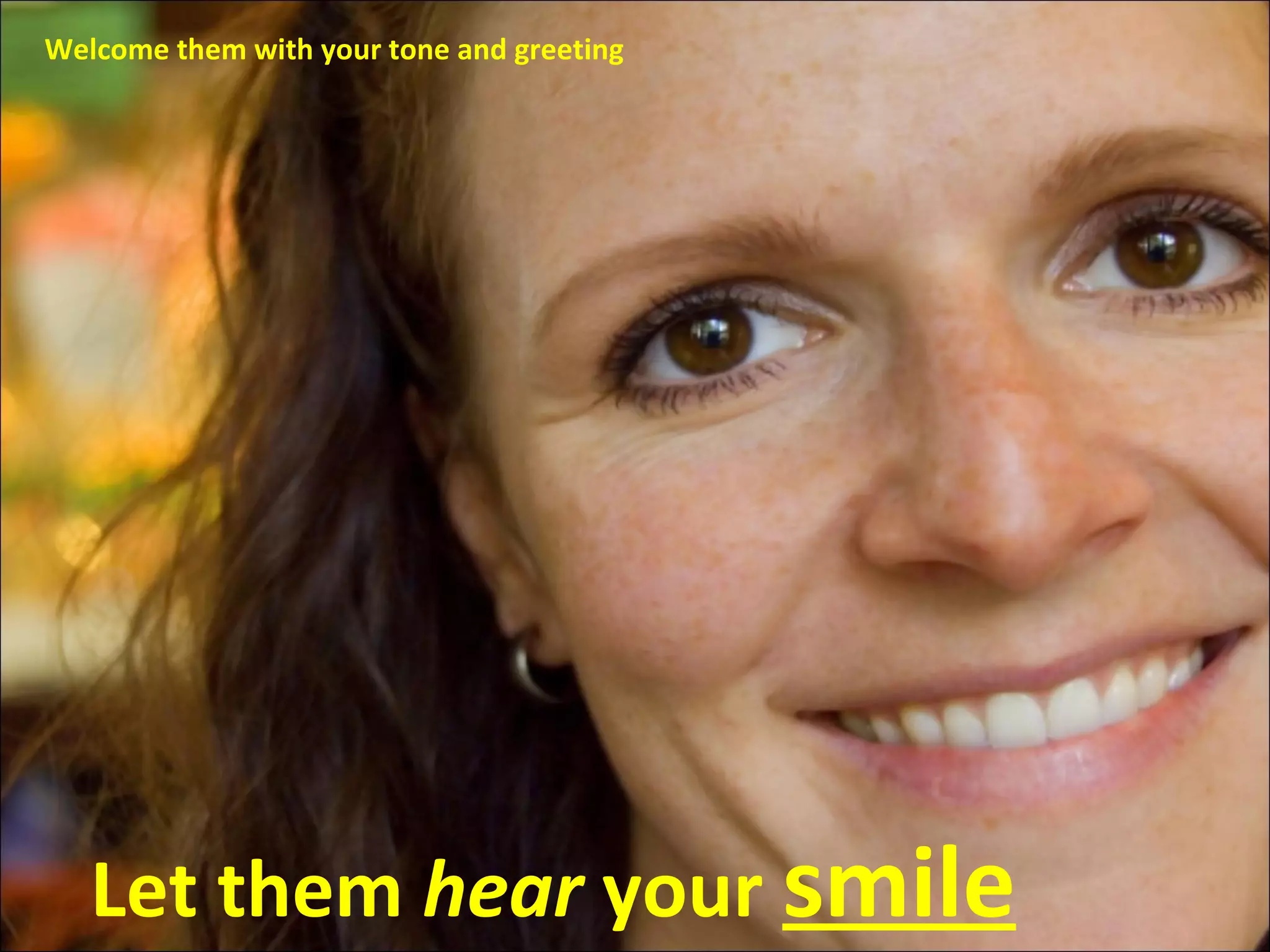 Let them  hear  your  smile Welcome them with your tone and greeting 