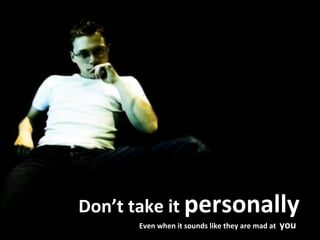 Don’t take it  personally Even when it sounds like they are mad at  you 