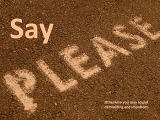 Say  Otherwise you may sound demanding and impatient. 