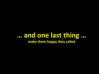 …  and one last thing … make them happy they called 