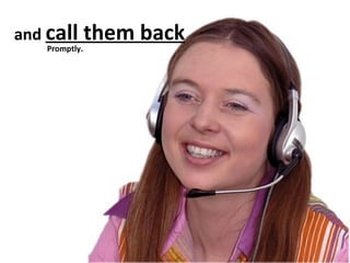 and call

Promptly.

them back

 
