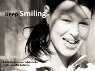 Keep Smiling

Build a good customer relationship.
Create a devoted customer.

 