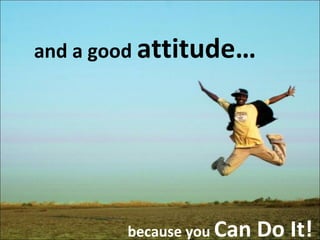 and a good attitude…

because you Can

Do It!

 