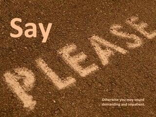 Say
Otherwise you may sound
demanding and impatient.

 