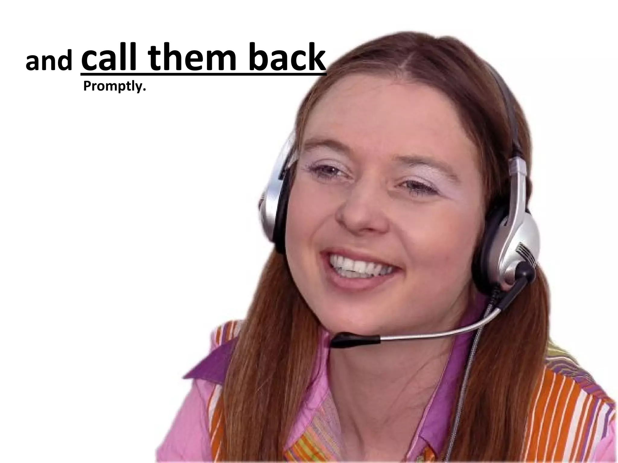 and call them back 
Promptly. 
 
