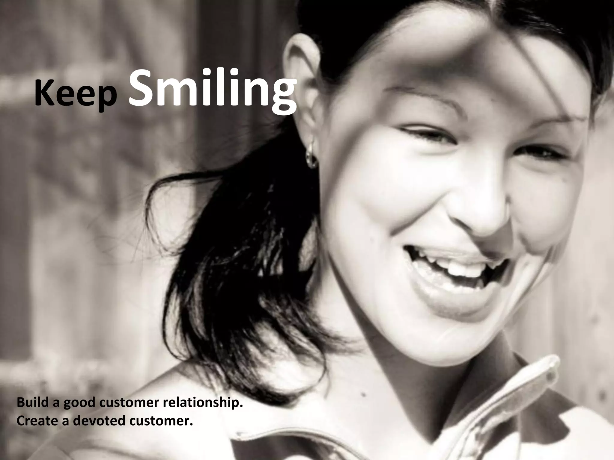 Keep Smiling 
Build a good customer relationship. 
Create a devoted customer. 
 