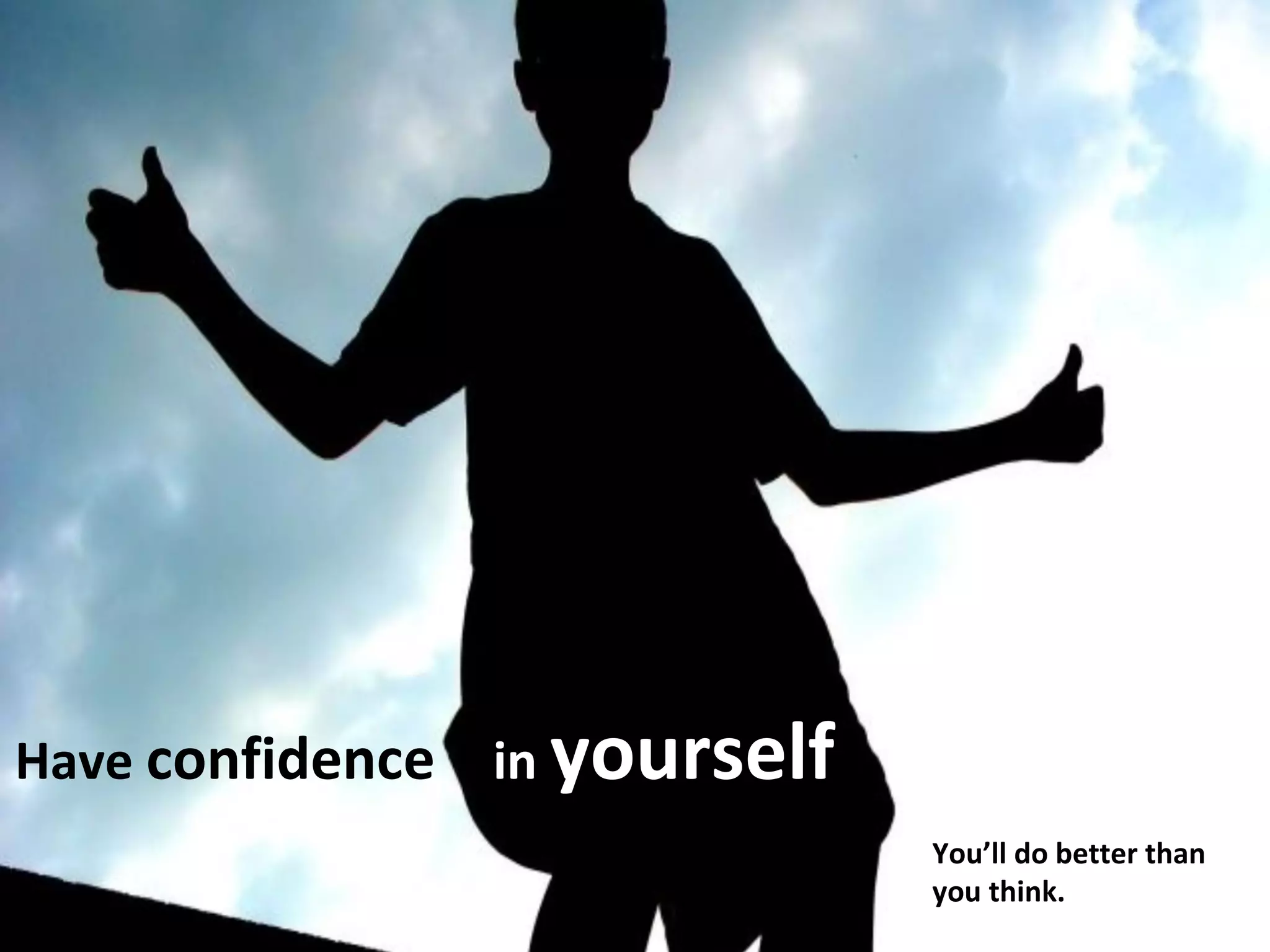 Have confidence in yourself 
You’ll do better than 
you think. 
 